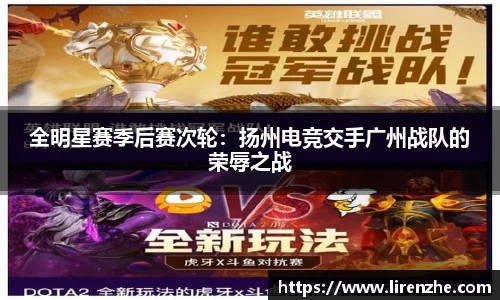 全明星赛季后赛次轮：扬州电竞交手广州战队的荣辱之战