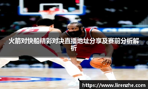 火箭对快船精彩对决直播地址分享及赛前分析解析