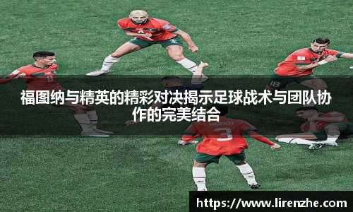 福图纳与精英的精彩对决揭示足球战术与团队协作的完美结合